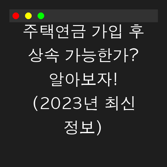 주택연금 가입 후 상속 가능한가? 알아보자! (2023년 최신 정보) 대표 이미지