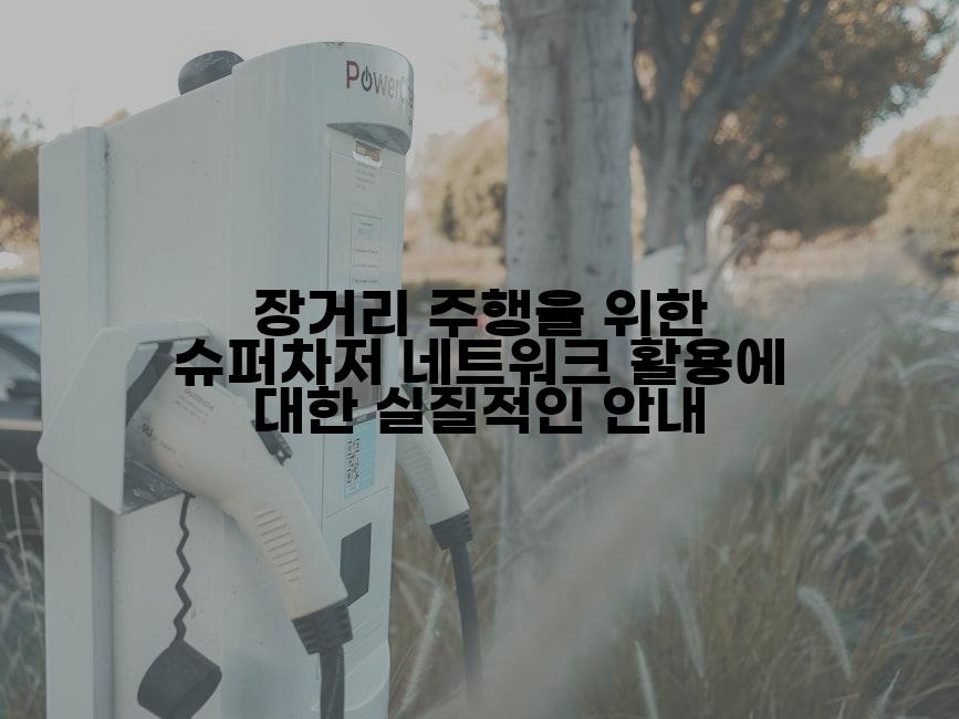 장거리 주행을 위한 슈퍼차저 네트워크 활용에 대한 실질적인 안내