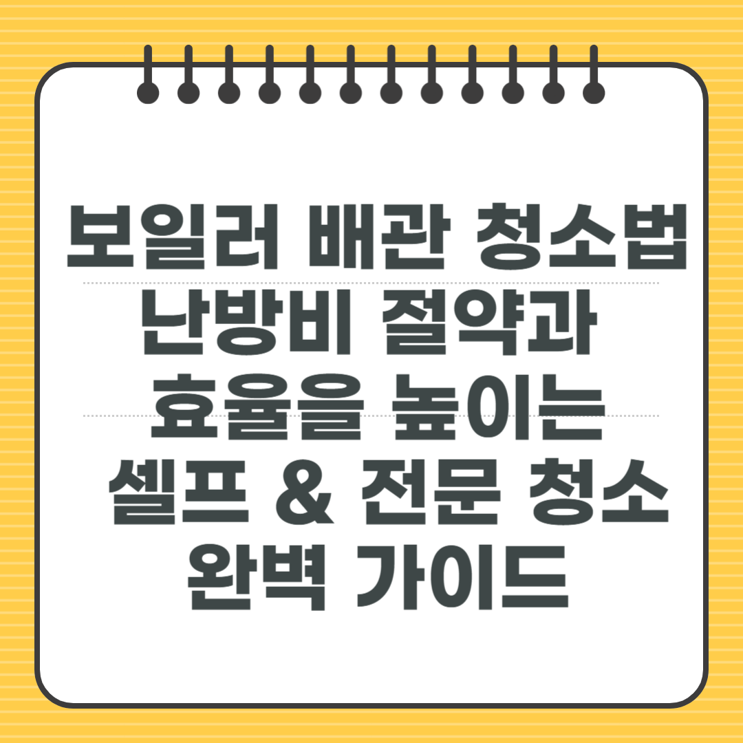 보일러 배관 청소법 - 난방비 절약과 효율을 높이는 셀프 & 전문 청소 완벽 가이드