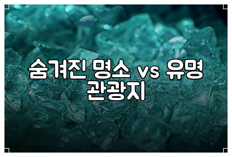 숨겨진 명소 vs 유명 관광지