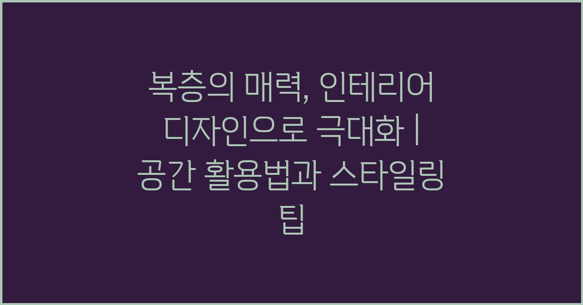 복층의 매력, 인테리어 디자인으로 극대화