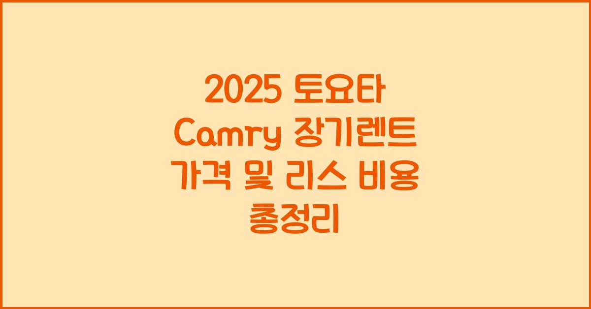 2025 토요타 Camry 장기렌트 가격, 리스 비용 총정리