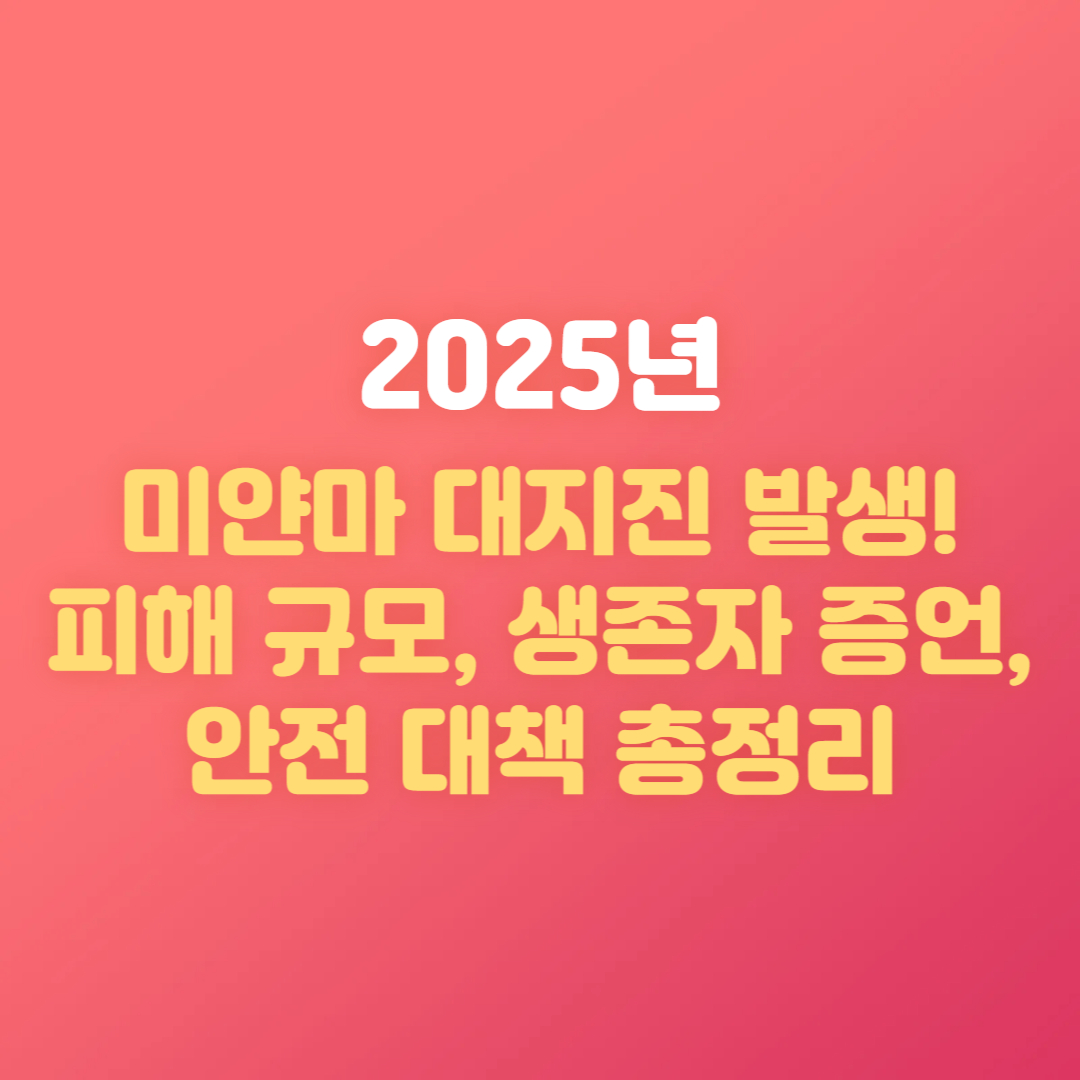 2025 미얀마 대지진 발생! 피해 규모, 생존자 증언, 안전 대책 총정리