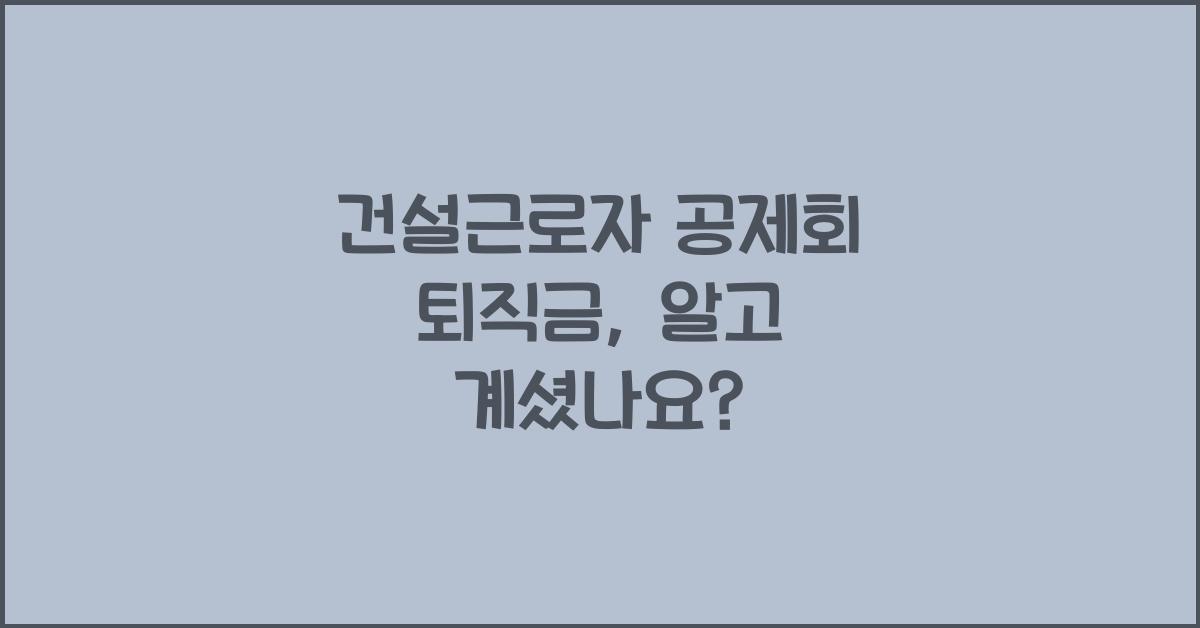 건설근로자 공제회 퇴직금