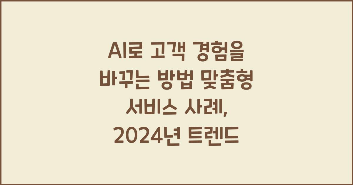 AI로 고객 경험을 바꾸는 방법 맞춤형 서비스 사례
