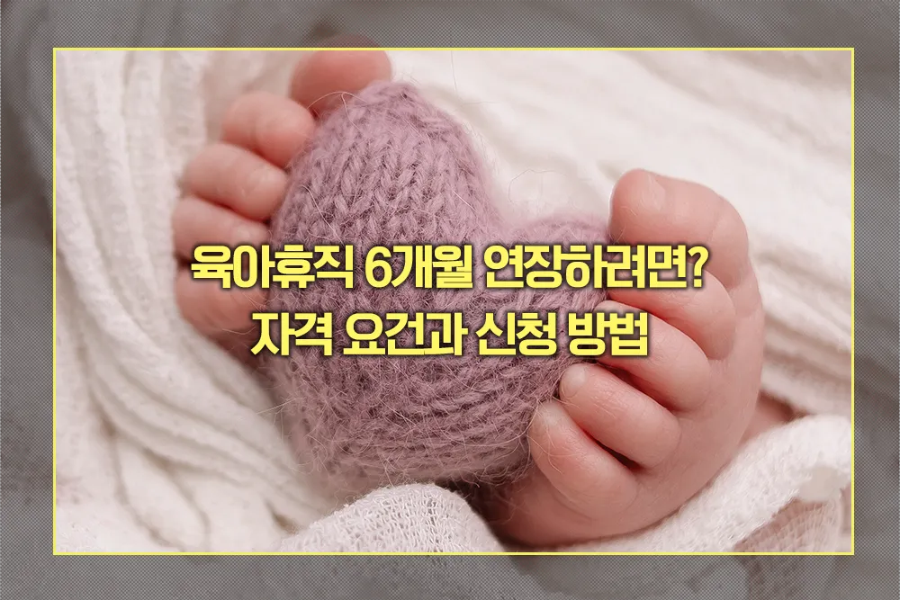 2025년 육아휴직 6개월 연장 자격 요건과 신청 방법
