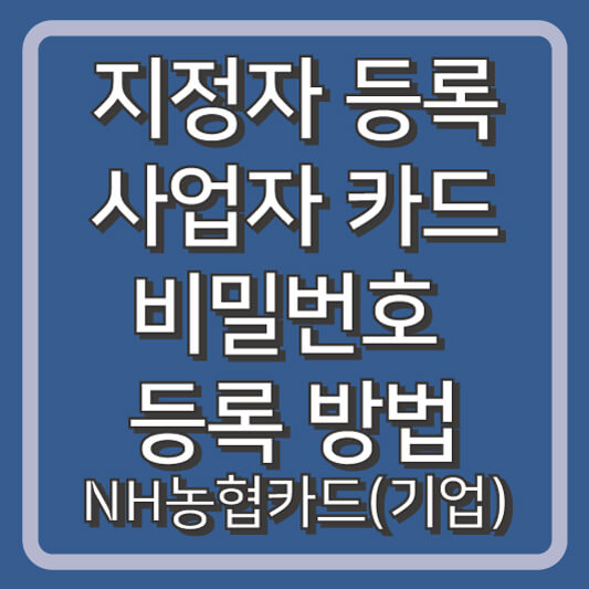 NH농협 기업카드 지정자 등록 방법과 사업자카드 비밀번호 등록방법