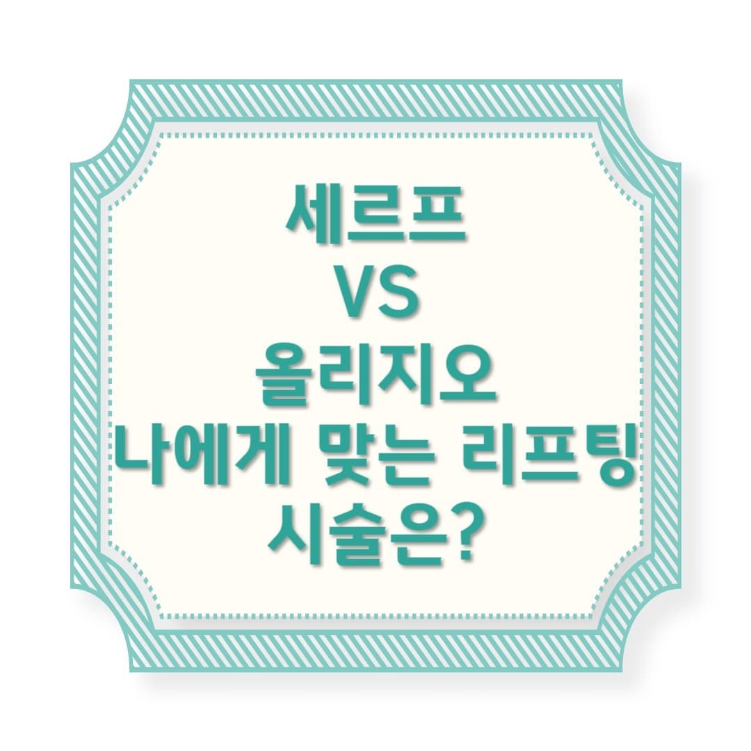 세르프 VS 올리지오 – 나에게 맞는 리프팅 시술은?