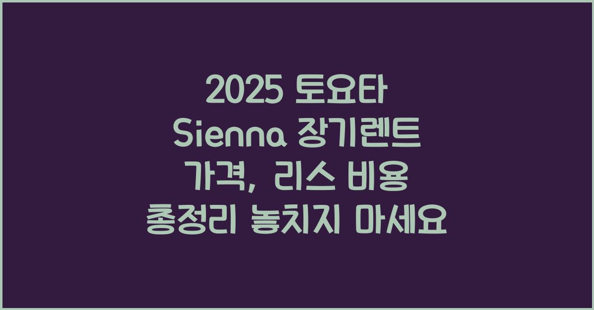 2025 토요타 Sienna 장기렌트 가격, 리스 비용 총정리