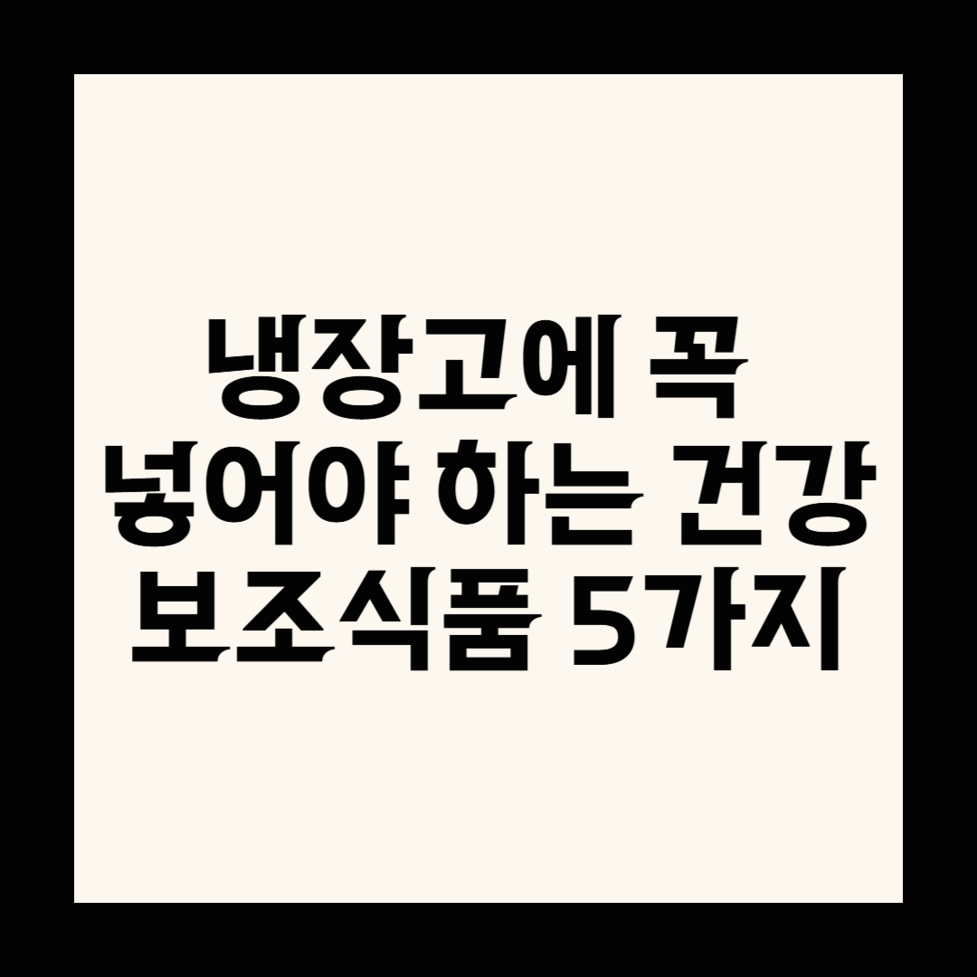 냉장고에 꼭 넣어야 하는 건강 보조식품 5가지