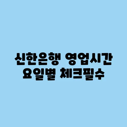 신한은행 영업시간 요일별 체크필수