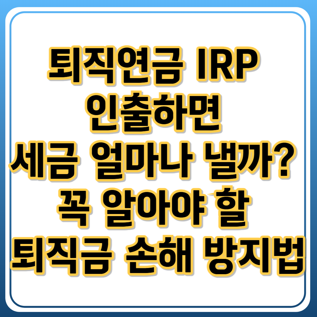 퇴직연금 IRP 인출하면 세금 얼마나 낼까? 꼭 알아야 할 퇴직금 손해 방지법