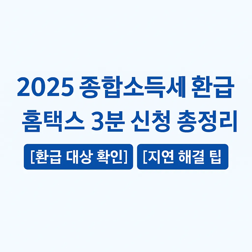 2025 종합소득세 환급 &ndash; 홈택스 3분 신청 총정리｜환급 대상 확인&middot;지연 해결 팁