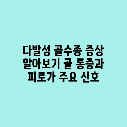 다발성 골수종 증상 알아보기 골 통증과 피로가 주요 신호