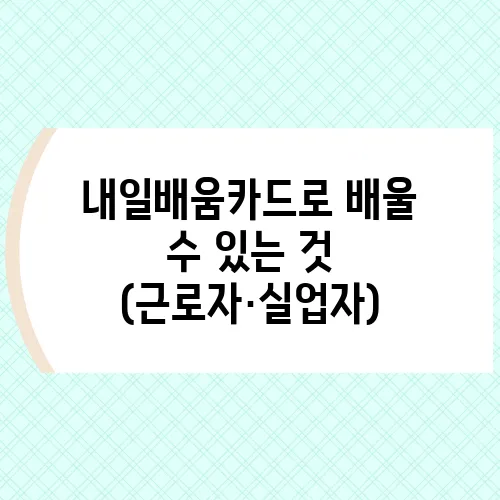 내일배움카드로 배울 수 있는 것 (근로자·실업자)