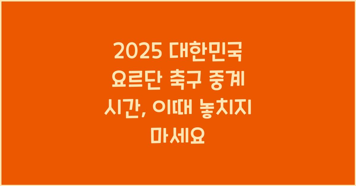 2025 대한민국 요르단 축구 중계 시간