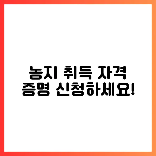 농지 취득 자격 증명 신청하세요!