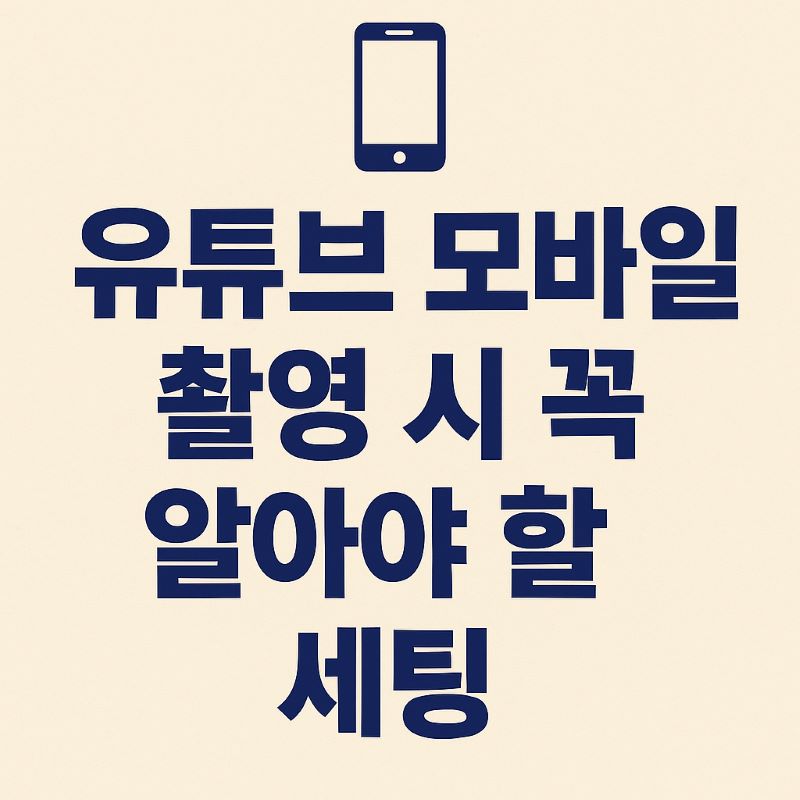 유튜브 모바일 촬영 시 꼭 알아야 할 세팅