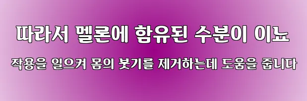  따라서 멜론에 함유된 수분이 이뇨 작용을 일으켜 몸의 붓기를 제거하는데 도움을 줍니다