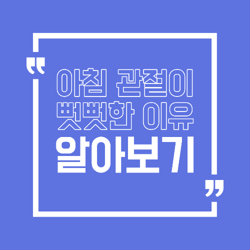 아침에 관절이 뻣뻣한 이유 일어나자마자 느끼는 불편의 원인