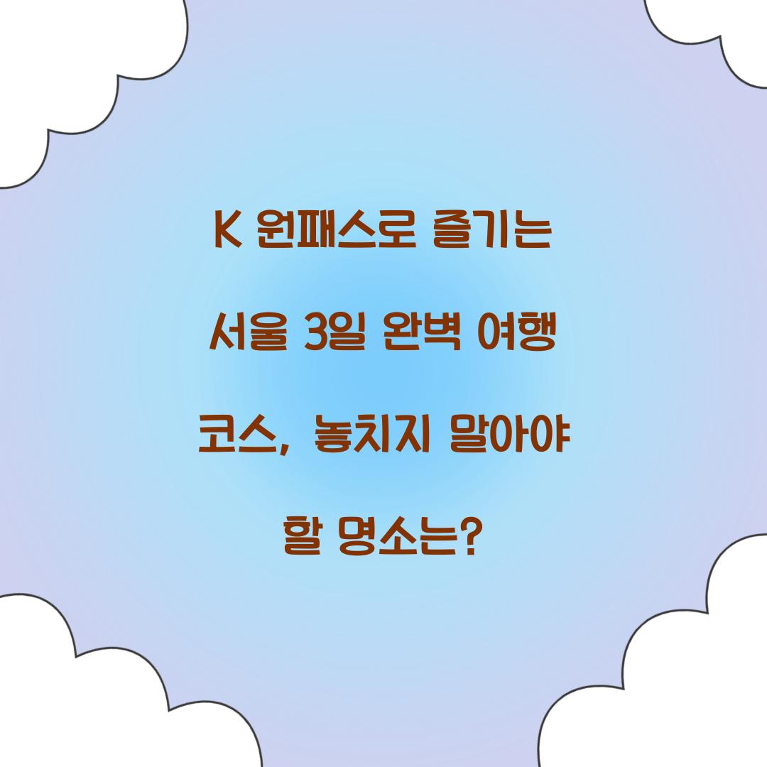 K 원패스로 즐기는 서울 3일 완벽 여행 코스