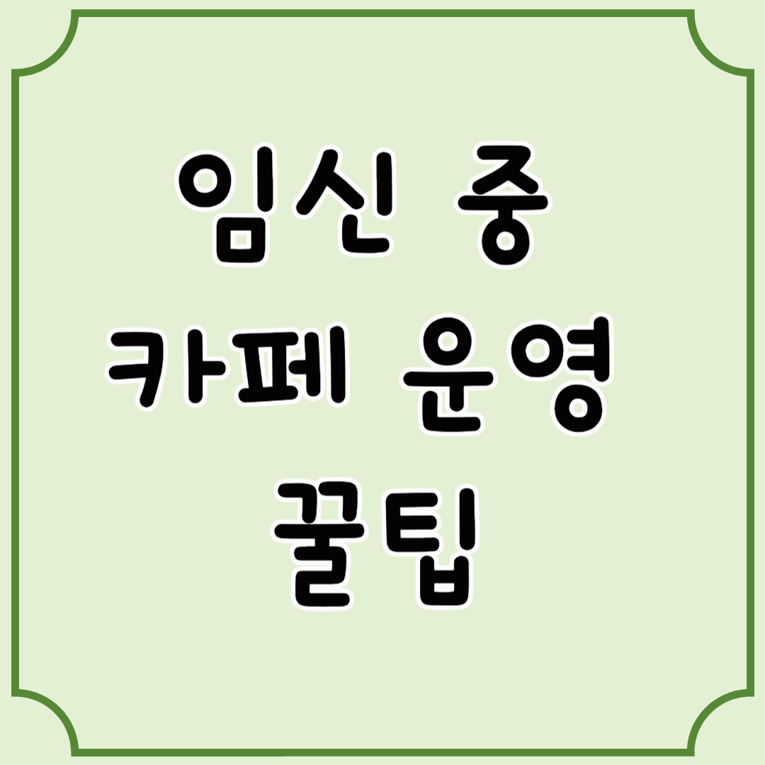 자영업자 임산부, 카페 운영과 휴식의 균형 맞추기