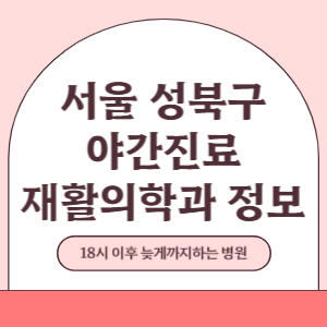 서울 성북구 야간진료 재활의학과 병원 (18시 이후 늦게까지하는 병원)