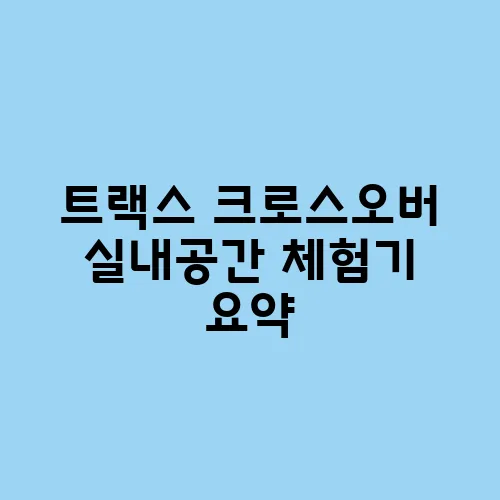 트랙스 크로스오버 실내공간 체험기 요약