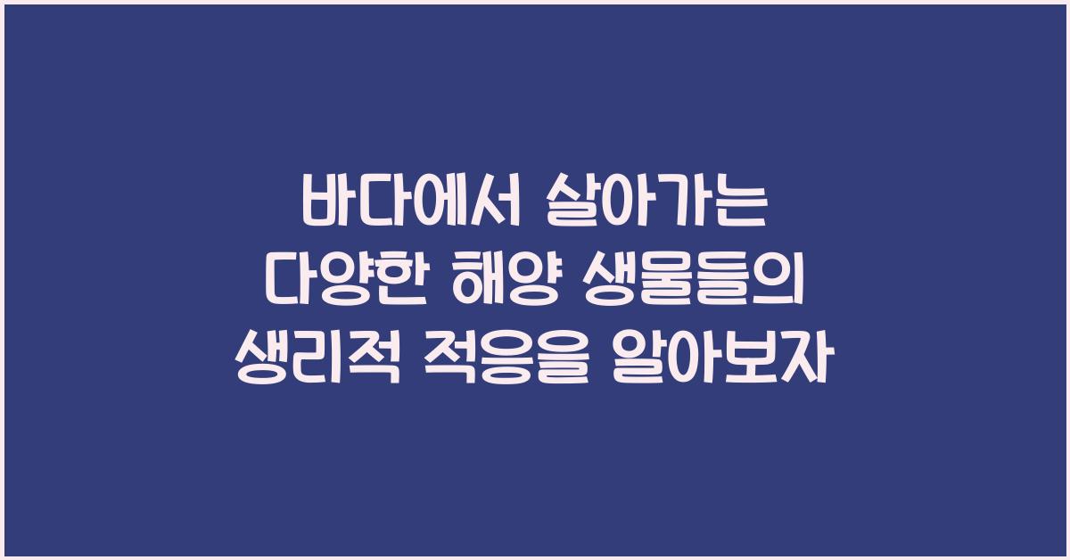 바다에서 살아가는 다양한 해양 생물들의 생리적 적응