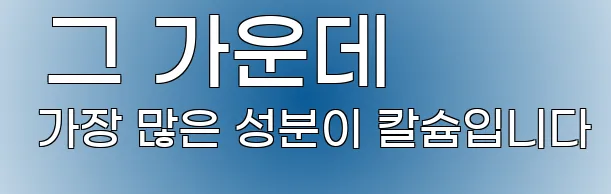  그 가운데 가장 많은 성분이 칼슘입니다