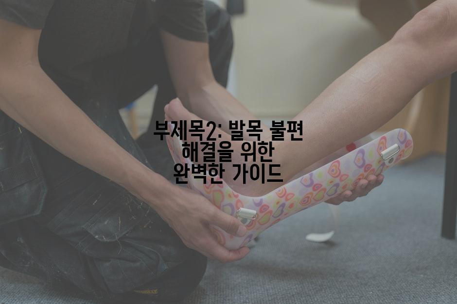 부제목2: 발목 불편 해결을 위한 완벽한 가이드