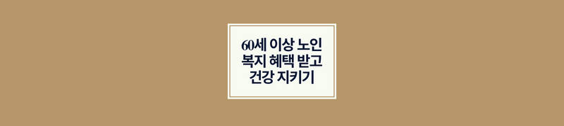 60세 이상 노인 복지 혜택 받고 건강 지키기