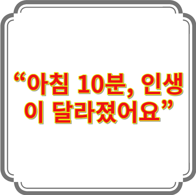 &ldquo;아침 10분 루틴으로 일상이 바뀐다