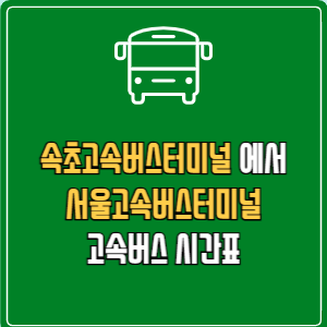 속초고속버스터미널에서 서울고속버스터미널 고속버스 시간표 요금 예매