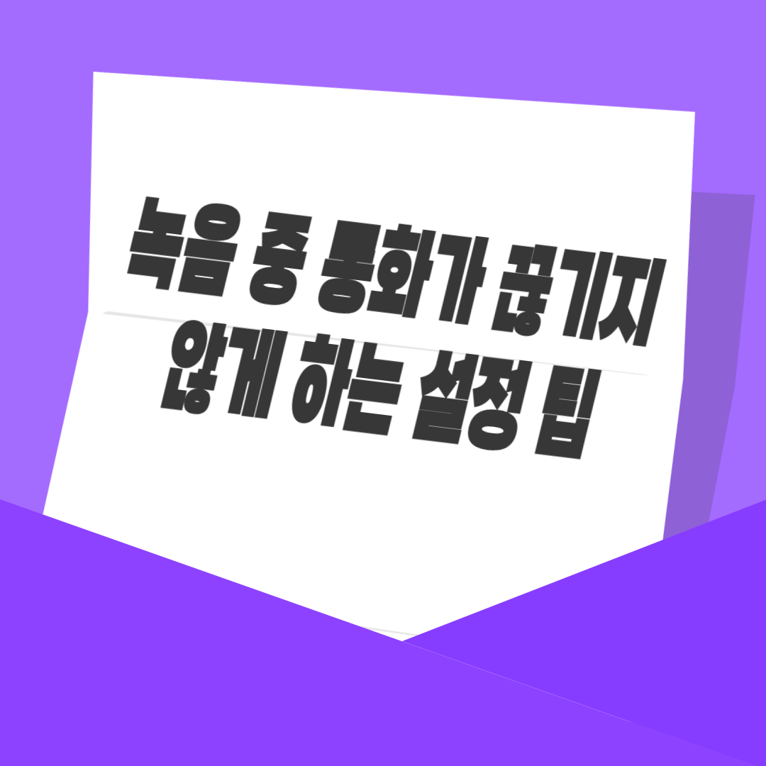 녹음 중 통화가 끊기지 않게 하는 설정 팁