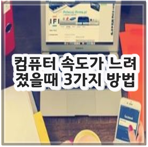 컴퓨터 속도가 느려졌을때 3가지 방법