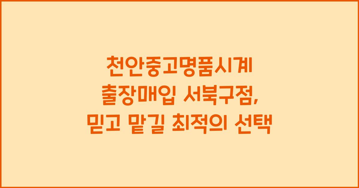 천안중고명품시계 출장매입 서북구점