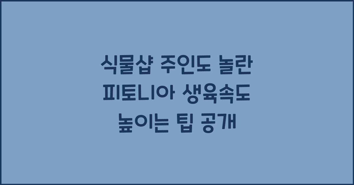 식물샵 주인도 놀란 피토니아 생육속도 높이는 팁