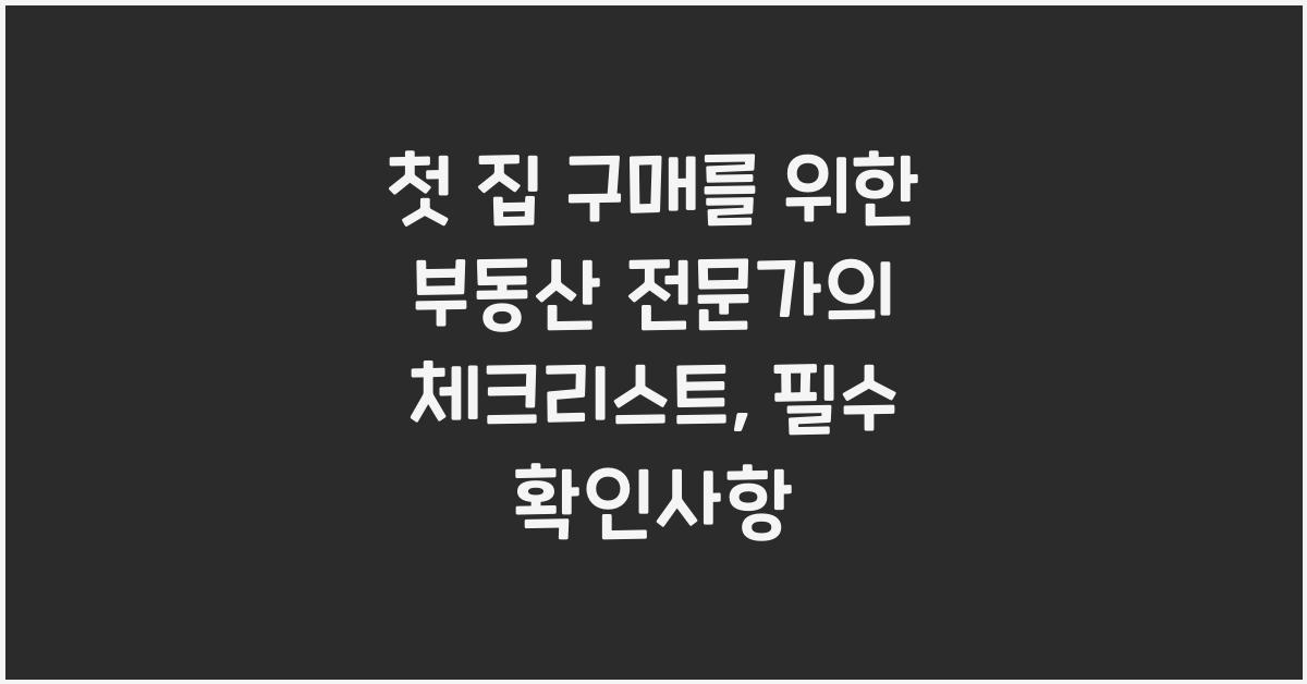 첫 집 구매를 위한 부동산 전문가의 체크리스트