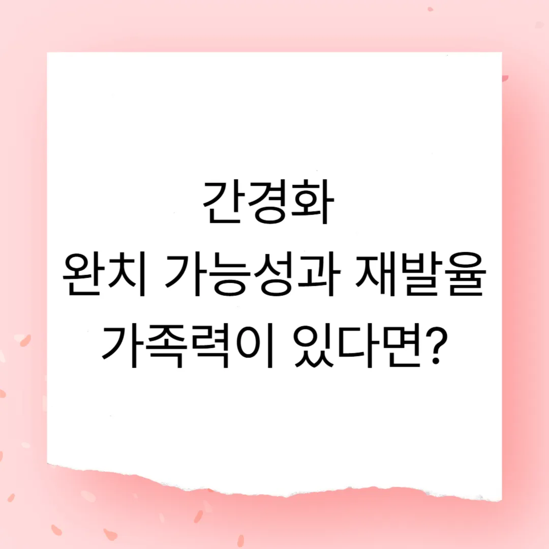 간경화 완치 가능성과 재발률 &ndash; 가족력이 있다면?
