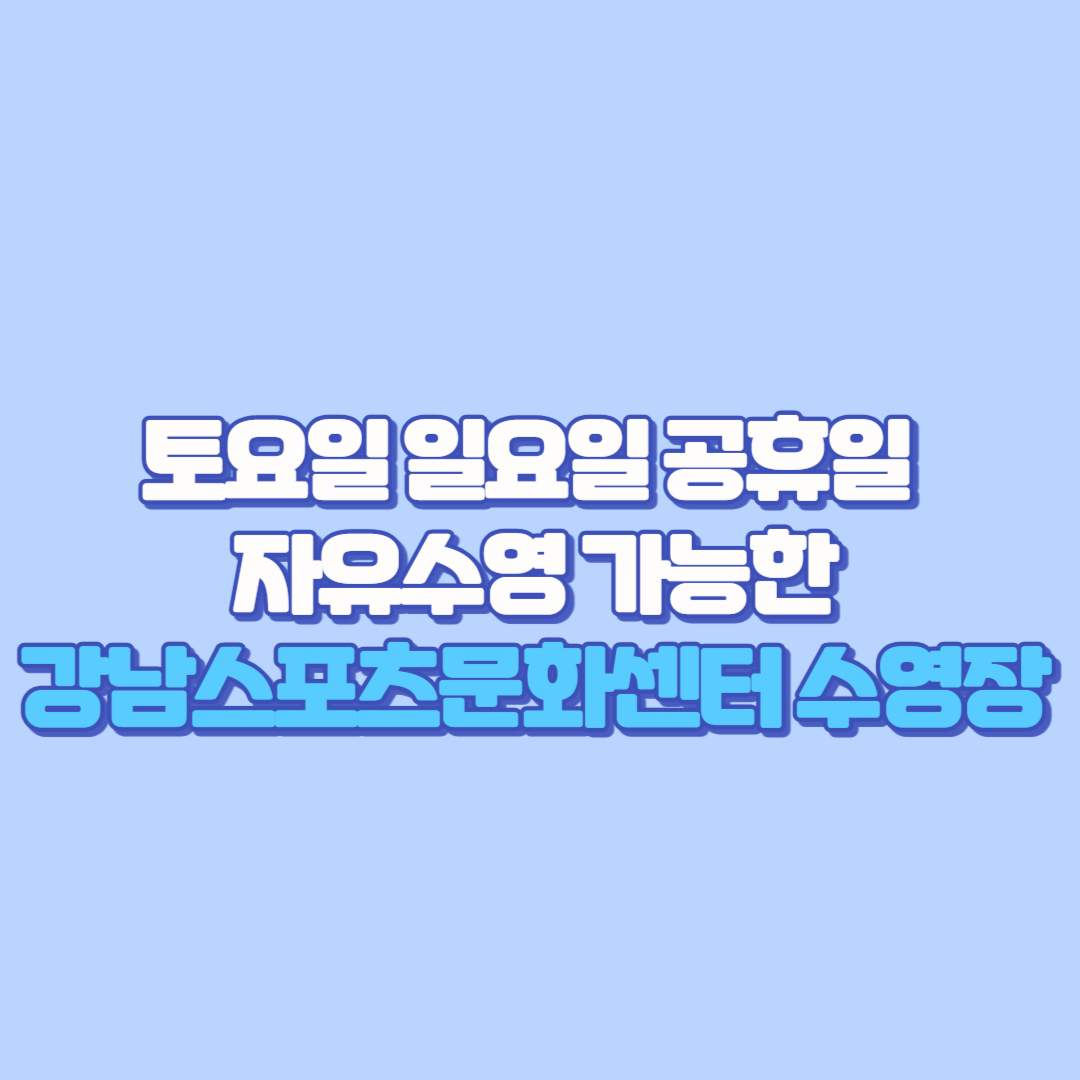 토요일, 일요일, 공휴일 자유수영 가능한 강남스포츠문화센터 수영장(성인 어린이 강습 등록, 주차, 수심, 유아풀, 시간표, 수강신청 가격)