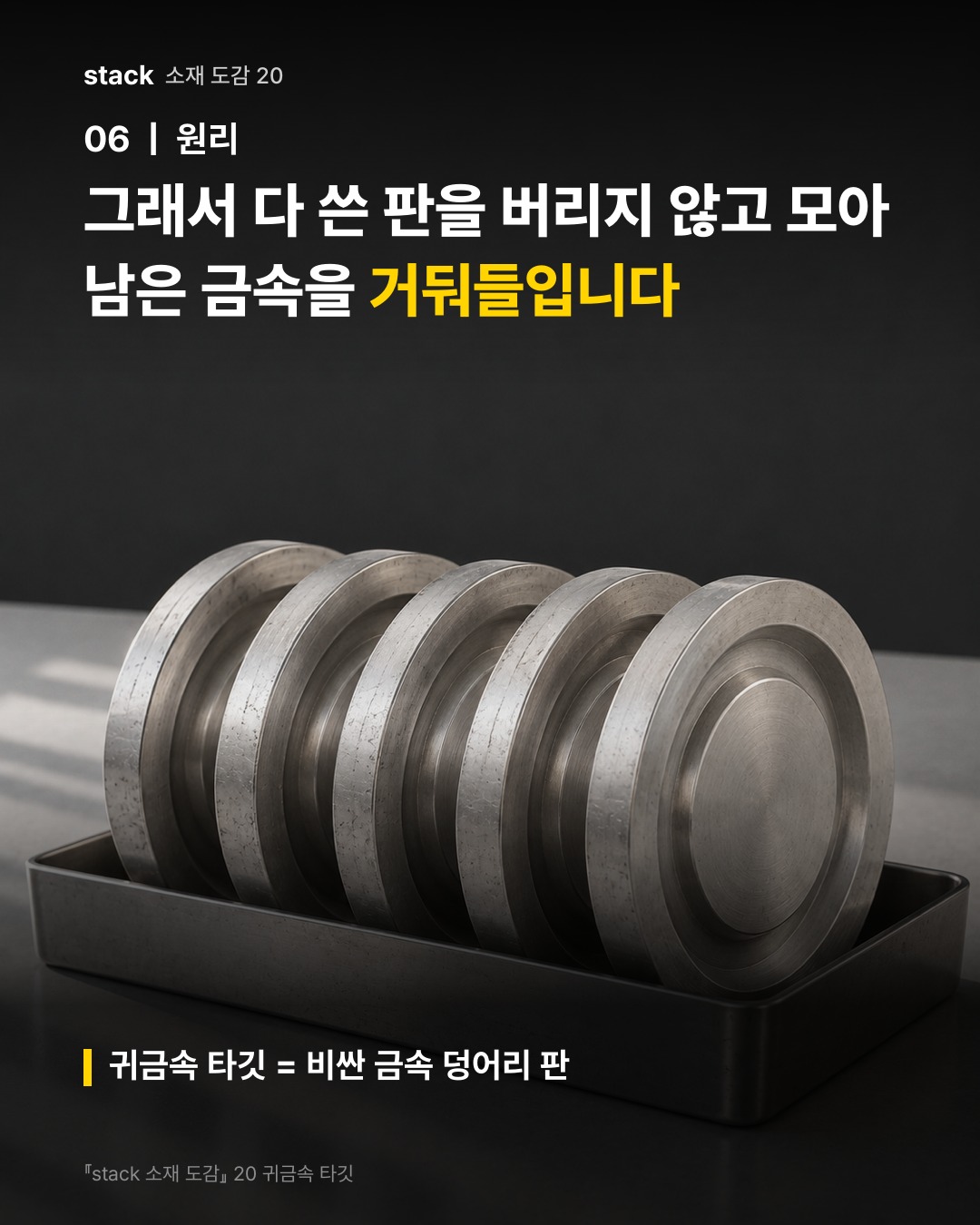 그래서 다 쓴 판을 버리지 않고 모아 남은 금속을 거둬들입니다 (귀금속 타깃 = 비싼 금속 덩어리 판)
