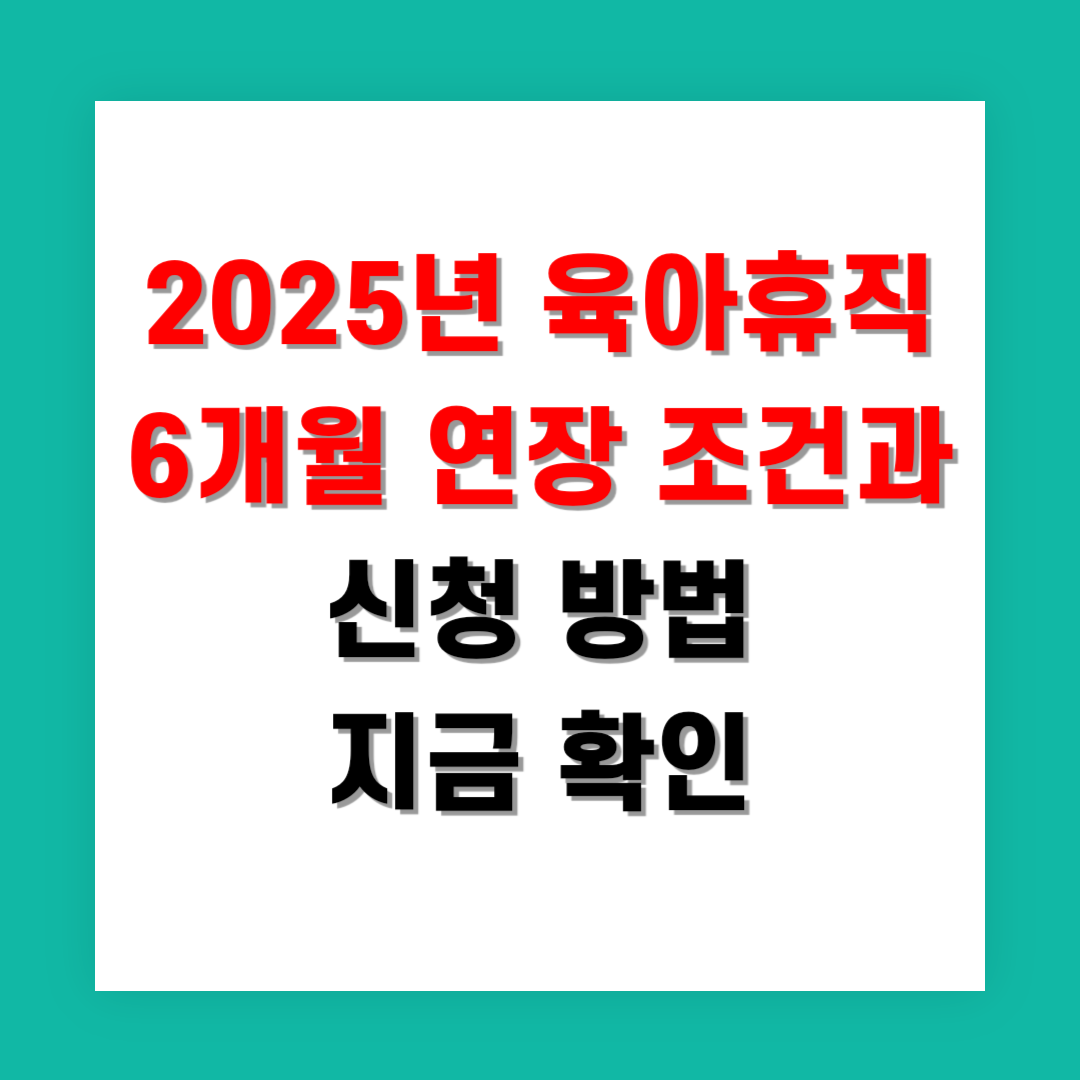 2025년 육아휴직 6개월 연장 조건과 신청 방법 지금 확인