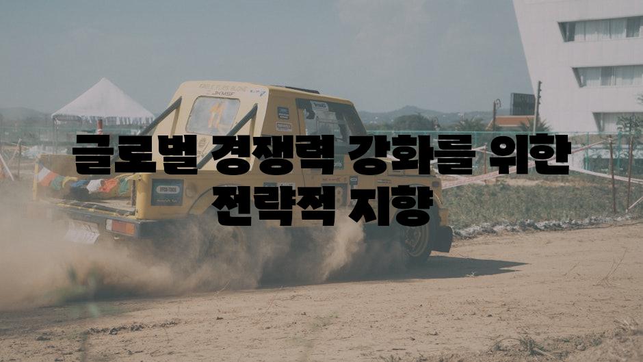 글로벌 경쟁력 강화를 위한 전략적 지향