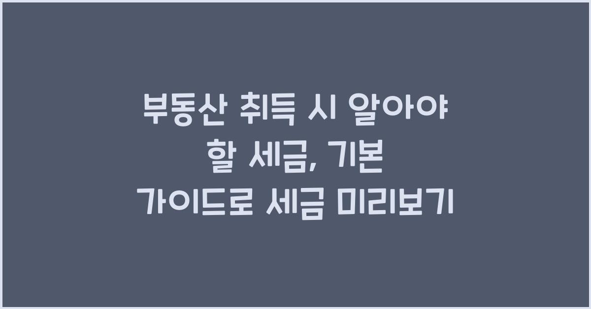 부동산 취득 시 알아야 할 세금: 기본 가이드
