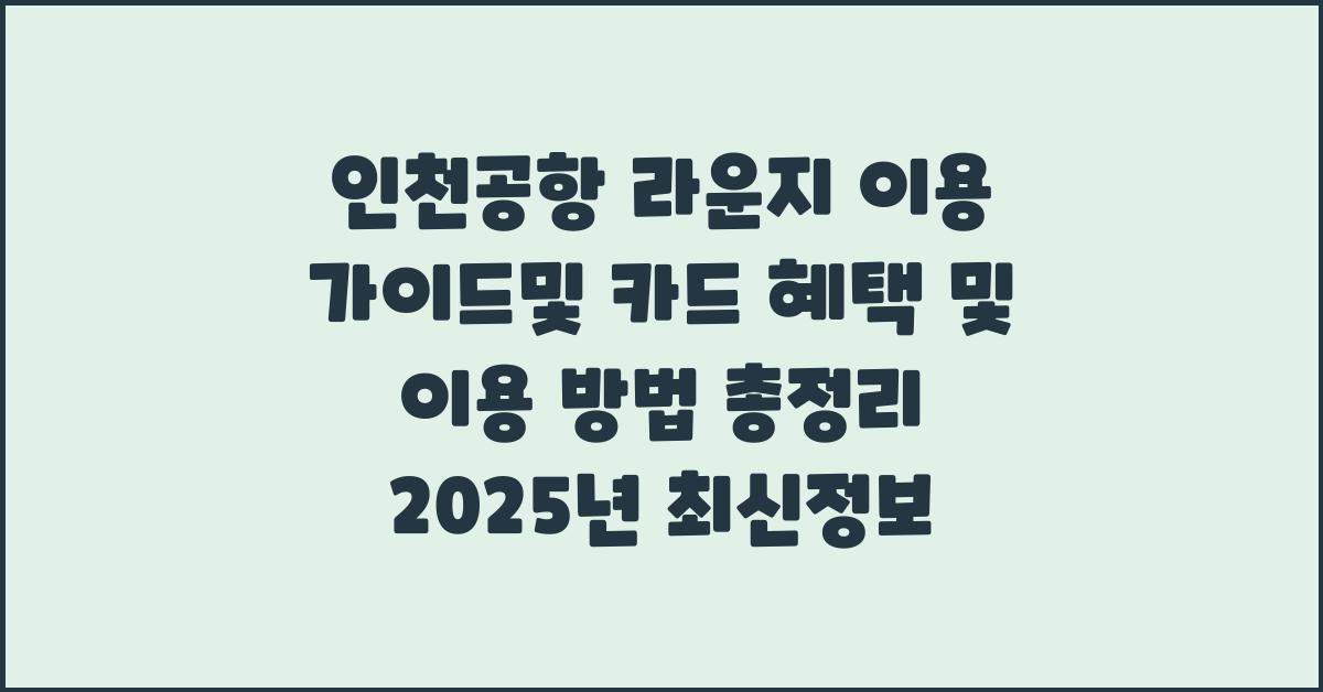 인천공항 라운지 이용 가이드및 카드 혜택 및 이용 방법 총정리