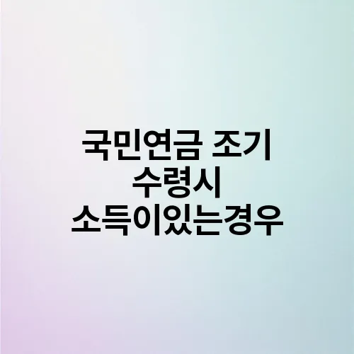 국민연금 조기 수령시 소득이있는경우