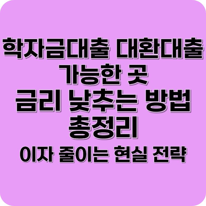 학자금대출 대환대출 가능한 곳 (금리 낮추는 방법 총정리)