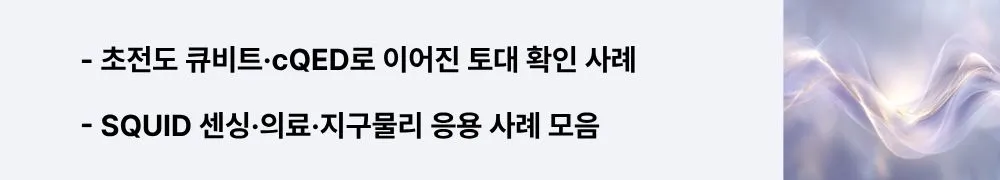 ‘초전도 큐비트·cQED로 이어진 토대 확인 사례 · SQUID 센싱·의료·지구물리 응용 사례 모음’라는 문구가 포함된 웹배너 이미지. 이 이미지는 연구의 기술적·산업적 파급효과를 시각적으로 전달하며, 블로그의 거시적 양자현상 주제와 관련된 내용을 설명함 (superconducting qubits, circuit QED, SQUID sensing, applications).