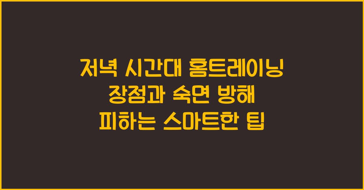 저녁 시간대 홈트레이닝 장점과 숙면 방해 피하는 팁